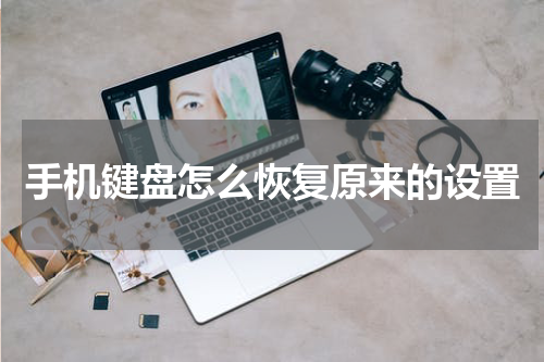 手机键盘怎么恢复原来的设置
