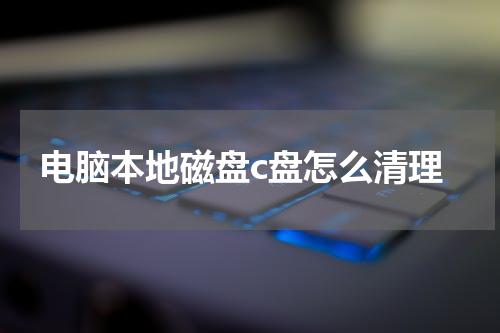电脑本地磁盘c盘怎么清理