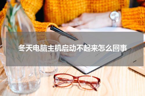 冬天电脑主机启动不起来怎么回事