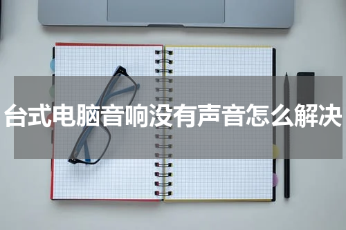 台式电脑音响没有声音怎么解决