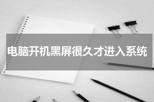 电脑开机黑屏很久才进入系统