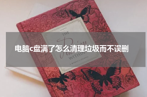 电脑c盘满了怎么清理垃圾而不误删
