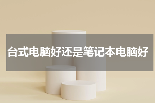 台式电脑好还是笔记本电脑好