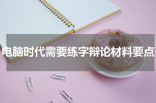 电脑时代需要练字辩论材料要点