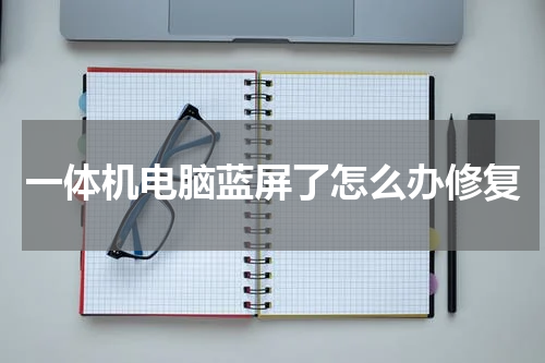 一体机电脑蓝屏了怎么办修复
