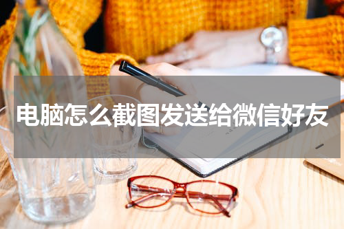 电脑怎么截图发送给微信好友