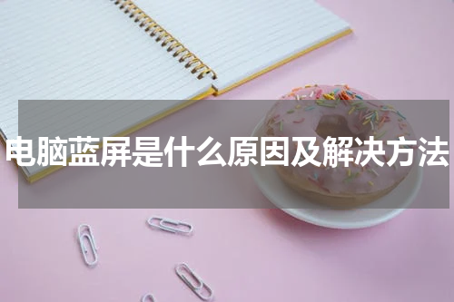 电脑蓝屏是什么原因及解决方法