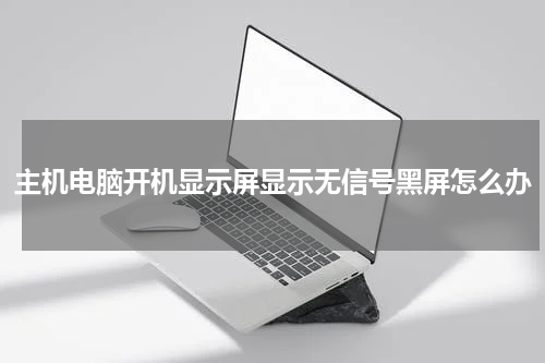 主机电脑开机显示屏显示无信号黑屏怎么办
