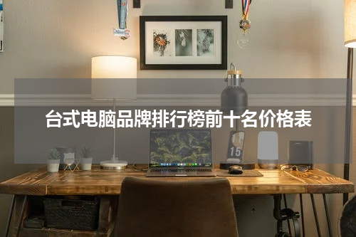 台式电脑品牌排行榜前十名价格表