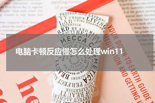 电脑卡顿反应慢怎么处理win11