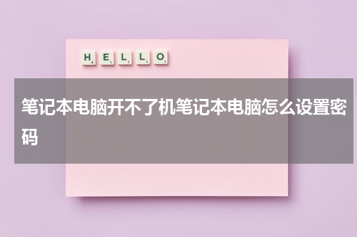 笔记本电脑开不了机笔记本电脑怎么设置密码