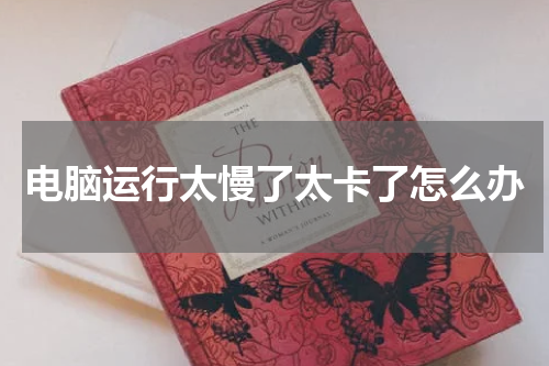 电脑运行太慢了太卡了怎么办