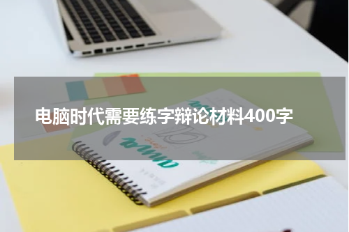 电脑时代需要练字辩论材料400字