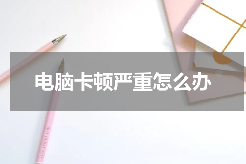 电脑卡顿严重怎么办