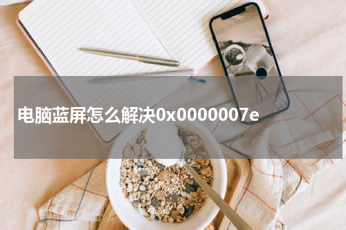 电脑蓝屏怎么解决0x0000007e