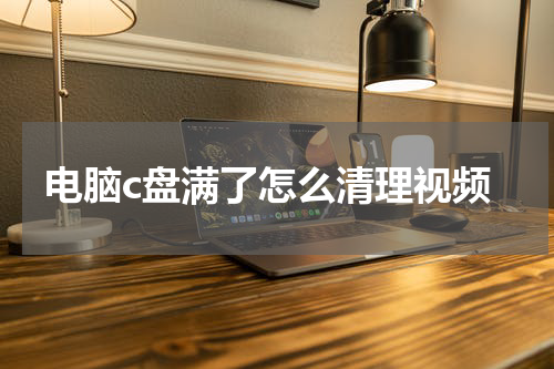 电脑c盘满了怎么清理视频