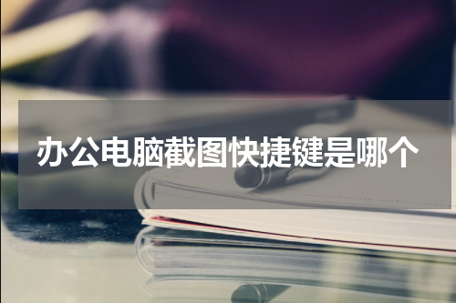 办公电脑截图快捷键是哪个