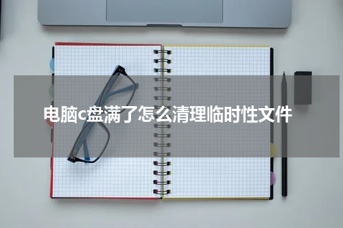 电脑c盘满了怎么清理临时性文件
