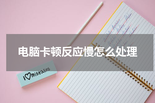 电脑卡顿反应慢怎么处理