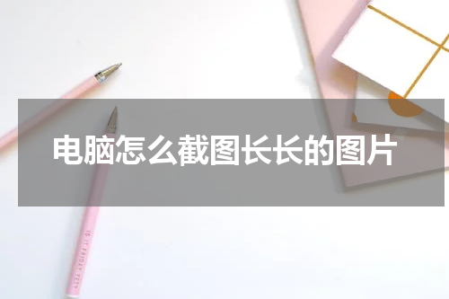 电脑怎么截图长长的图片