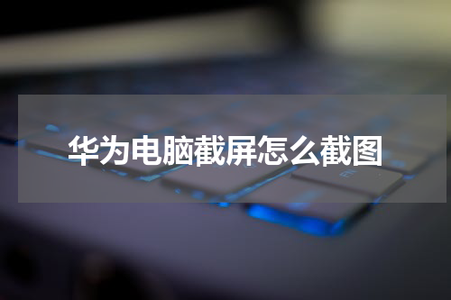 华为电脑截屏怎么截图