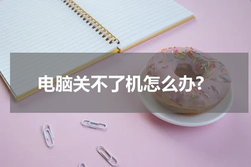 电脑关不了机怎么办?