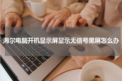 海尔电脑开机显示屏显示无信号黑屏怎么办