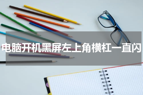 电脑开机黑屏左上角横杠一直闪