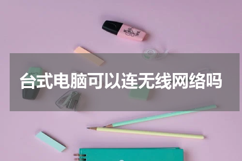 台式电脑可以连无线网络吗