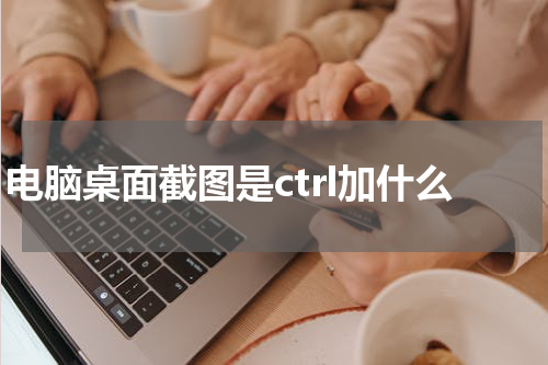 电脑桌面截图是ctrl加什么