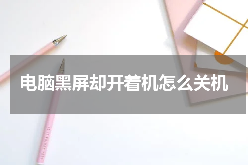 电脑黑屏却开着机怎么关机