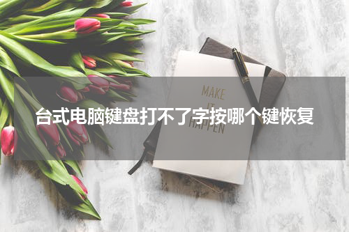 台式电脑键盘打不了字按哪个键恢复