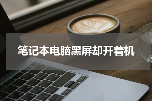 笔记本电脑黑屏却开着机