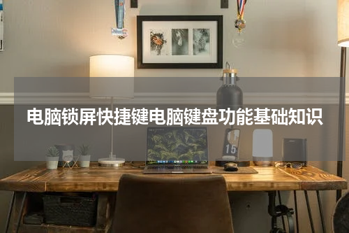 电脑锁屏快捷键电脑键盘功能基础知识