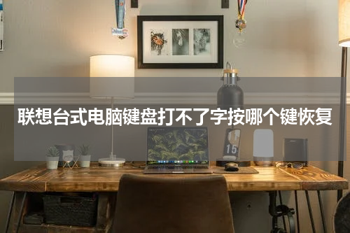 联想台式电脑键盘打不了字按哪个键恢复