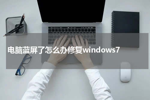 电脑蓝屏了怎么办修复windows7