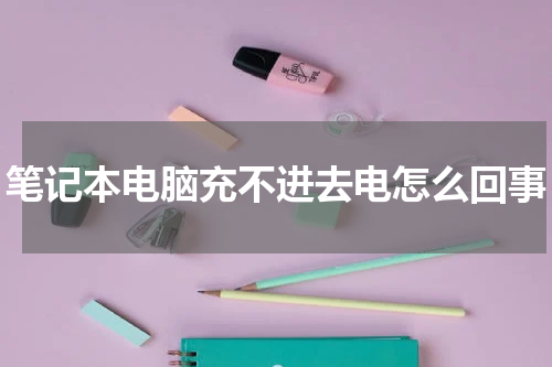 笔记本电脑充不进去电怎么回事