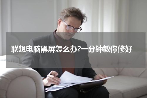 联想电脑黑屏怎么办?一分钟教你修好