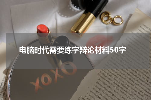 电脑时代需要练字辩论材料50字