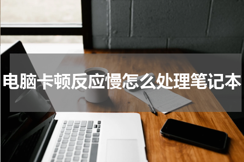 电脑卡顿反应慢怎么处理笔记本