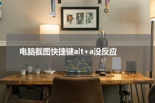 电脑截图快捷键alt+a没反应