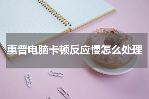 惠普电脑卡顿反应慢怎么处理