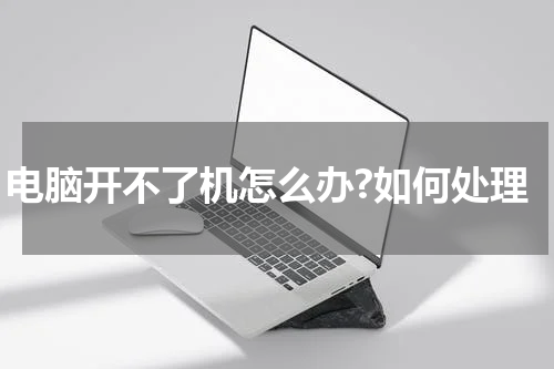 电脑开不了机怎么办?如何处理