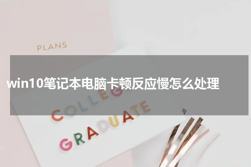 win10笔记本电脑卡顿反应慢怎么处理