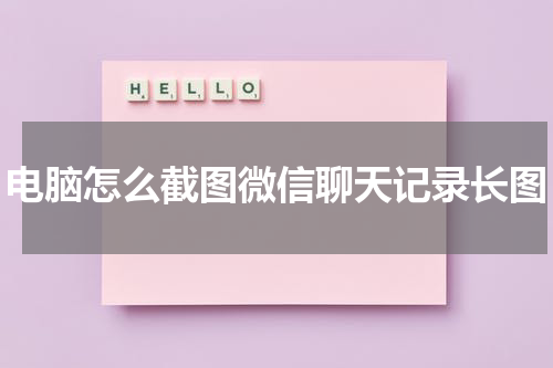 电脑怎么截图微信聊天记录长图