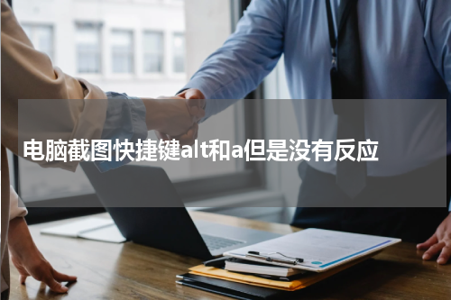 电脑截图快捷键alt和a但是没有反应