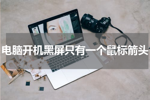 电脑开机黑屏只有一个鼠标箭头