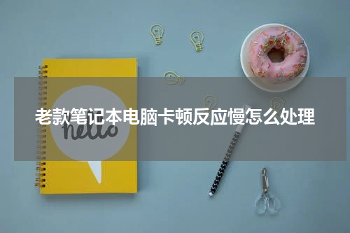 老款笔记本电脑卡顿反应慢怎么处理
