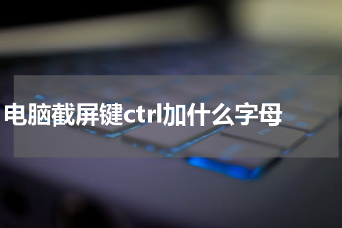 电脑截屏键ctrl加什么字母