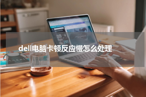 dell电脑卡顿反应慢怎么处理